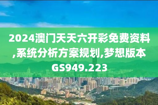 2024澳門天天六開彩免費(fèi)資料,系統(tǒng)分析方案規(guī)劃,夢想版本GS949.223