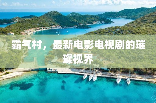 霸氣村，最新電影電視劇的璀璨視界