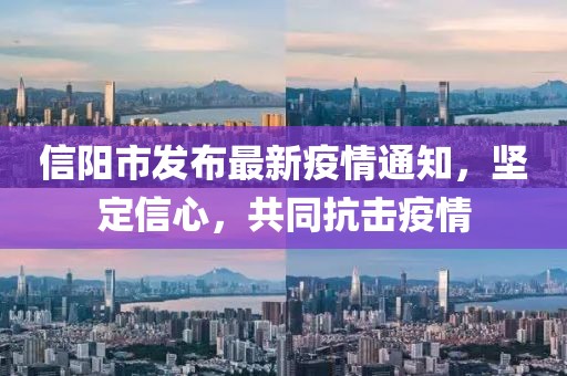 信陽市發(fā)布最新疫情通知，堅(jiān)定信心，共同抗擊疫情
