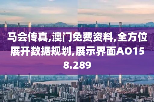 馬會傳真,澳門免費資料,全方位展開數(shù)據(jù)規(guī)劃,展示界面AO158.289