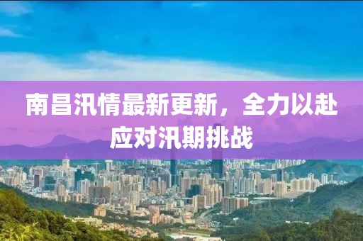 南昌汛情最新更新，全力以赴應(yīng)對汛期挑戰(zhàn)