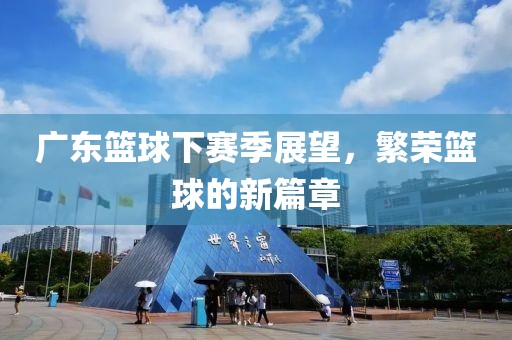廣東籃球下賽季展望，繁榮籃球的新篇章