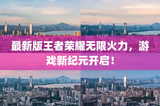最新版王者榮耀無限火力，游戲新紀元開啟！