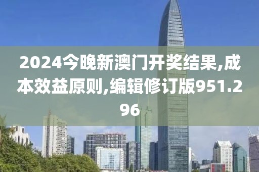 2024今晚新澳門(mén)開(kāi)獎(jiǎng)結(jié)果,成本效益原則,編輯修訂版951.296