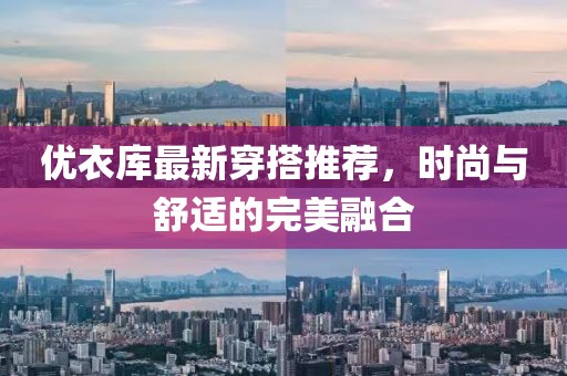 優(yōu)衣庫最新穿搭推薦，時(shí)尚與舒適的完美融合