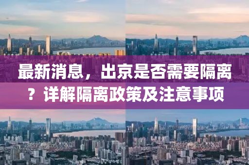 最新消息，出京是否需要隔離？詳解隔離政策及注意事項(xiàng)
