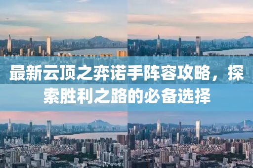 最新云頂之弈諾手陣容攻略，探索勝利之路的必備選擇