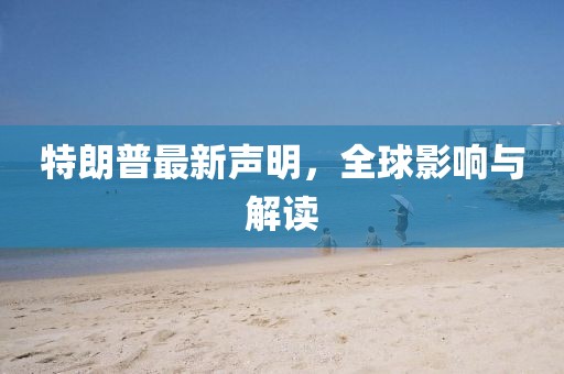 特朗普最新聲明，全球影響與解讀