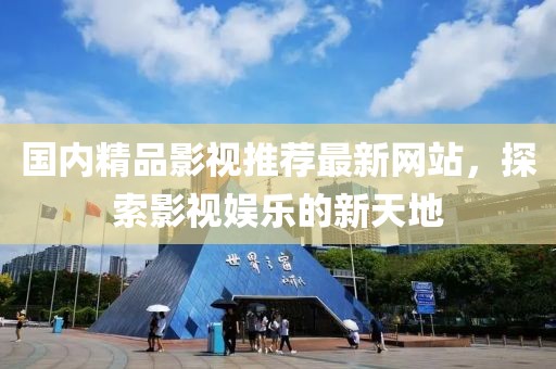 國(guó)內(nèi)精品影視推薦最新網(wǎng)站，探索影視娛樂的新天地