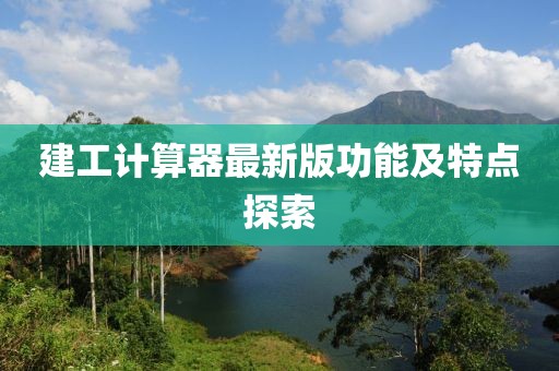 建工計(jì)算器最新版功能及特點(diǎn)探索