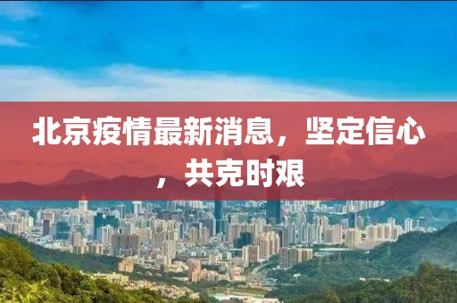北京疫情最新消息，堅(jiān)定信心，共克時艱