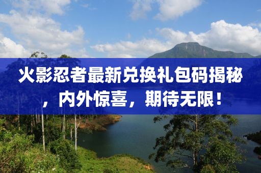 火影忍者最新兌換禮包碼揭秘，內(nèi)外驚喜，期待無限！