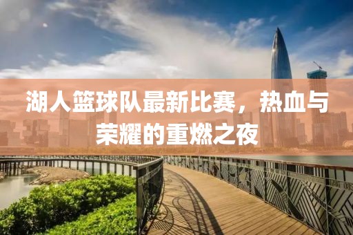 湖人籃球隊(duì)最新比賽，熱血與榮耀的重燃之夜