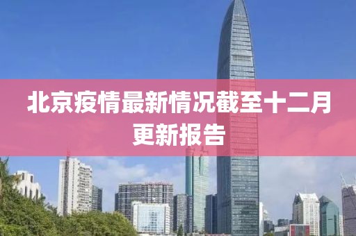 北京疫情最新情況截至十二月更新報告