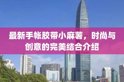 最新手帳膠帶小麻薯，時尚與創(chuàng)意的完美結(jié)合介紹