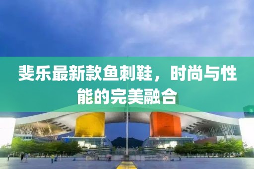 斐樂最新款魚刺鞋，時(shí)尚與性能的完美融合