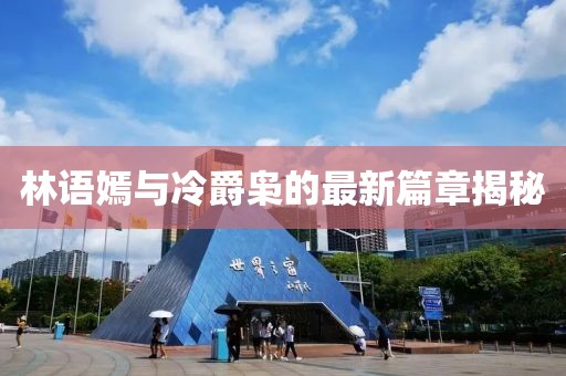 林語(yǔ)嫣與冷爵梟的最新篇章揭秘