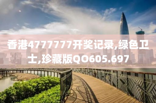 香港4777777開獎記錄,綠色衛(wèi)士,珍藏版QO605.697