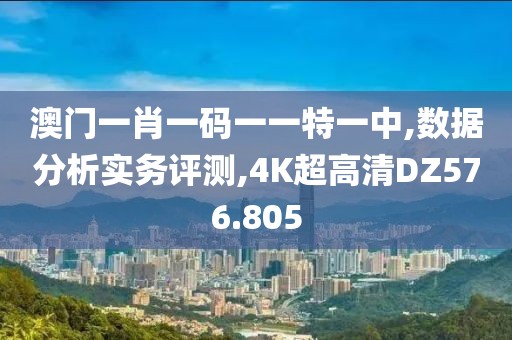澳門一肖一碼一一特一中,數(shù)據(jù)分析實(shí)務(wù)評(píng)測(cè),4K超高清DZ576.805
