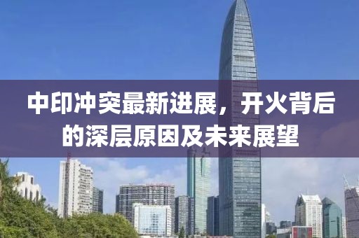 中印沖突最新進(jìn)展，開火背后的深層原因及未來展望