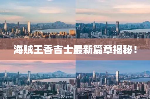 海賊王香吉士最新篇章揭秘！