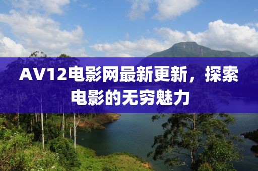 AV12電影網(wǎng)最新更新，探索電影的無窮魅力