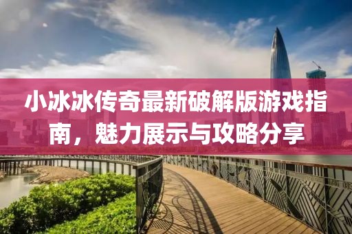 小冰冰傳奇最新破解版游戲指南，魅力展示與攻略分享