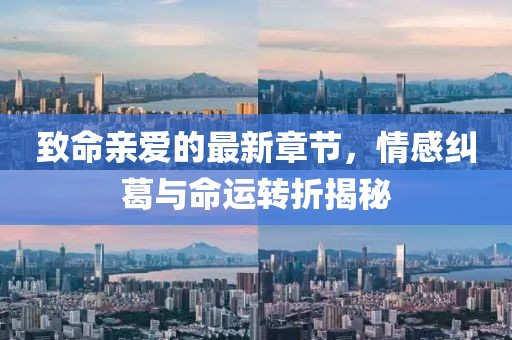 致命親愛的最新章節(jié)，情感糾葛與命運轉(zhuǎn)折揭秘