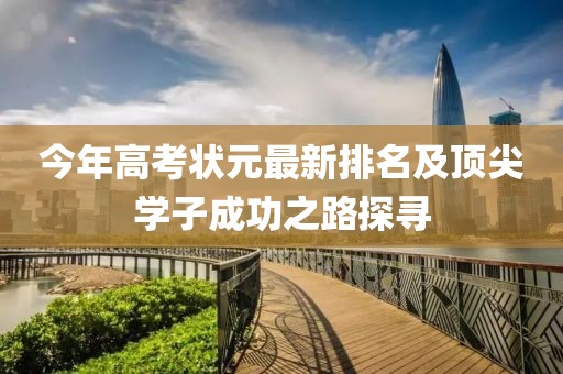 今年高考狀元最新排名及頂尖學(xué)子成功之路探尋