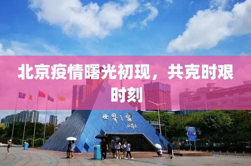北京疫情曙光初現(xiàn)，共克時艱時刻