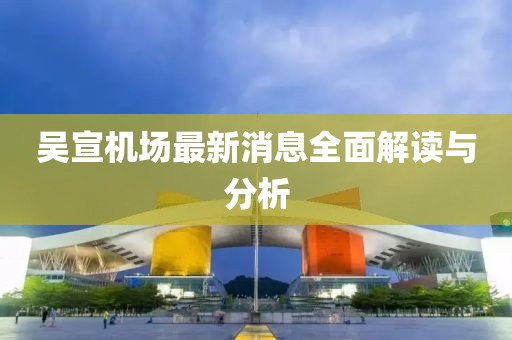 吳宣機(jī)場最新消息全面解讀與分析