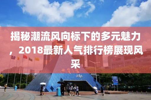 揭秘潮流風(fēng)向標(biāo)下的多元魅力，2018最新人氣排行榜展現(xiàn)風(fēng)采