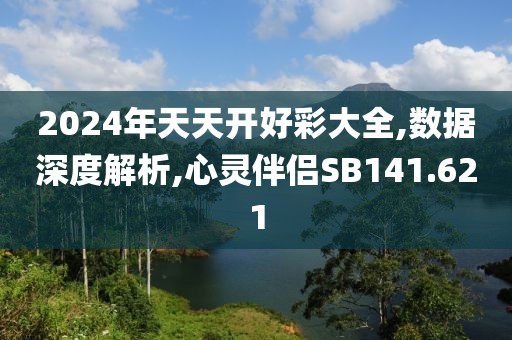 2024年天天開好彩大全,數(shù)據(jù)深度解析,心靈伴侶SB141.621