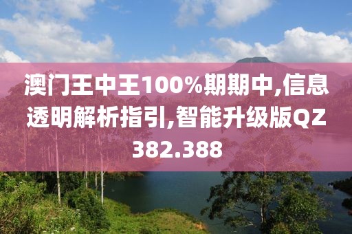 澳門王中王100%期期中,信息透明解析指引,智能升級(jí)版QZ382.388