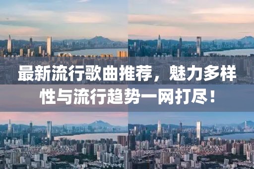 最新流行歌曲推薦，魅力多樣性與流行趨勢一網(wǎng)打盡！