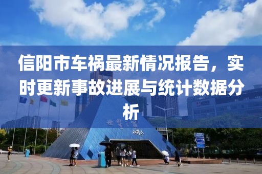 信陽(yáng)市車禍最新情況報(bào)告，實(shí)時(shí)更新事故進(jìn)展與統(tǒng)計(jì)數(shù)據(jù)分析