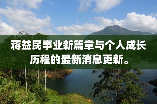 蔣益民事業(yè)新篇章與個人成長歷程的最新消息更新。
