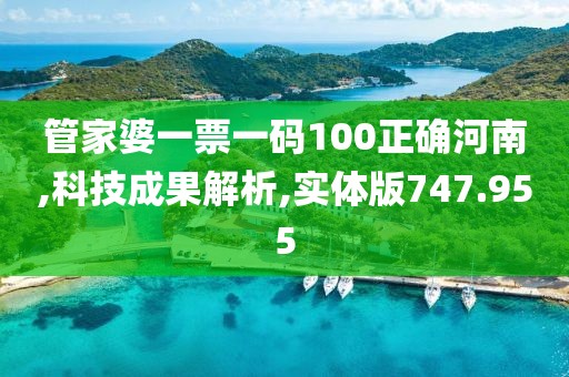 管家婆一票一碼100正確河南,科技成果解析,實(shí)體版747.955