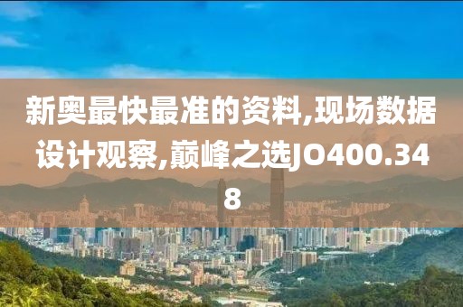 新奧最快最準的資料,現(xiàn)場數(shù)據(jù)設計觀察,巔峰之選JO400.348