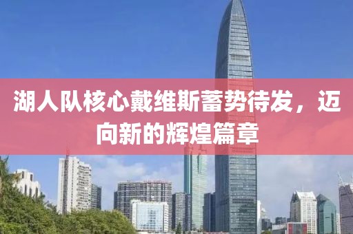 湖人隊(duì)核心戴維斯蓄勢(shì)待發(fā)，邁向新的輝煌篇章