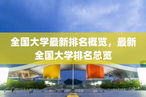 全國大學(xué)最新排名概覽，最新全國大學(xué)排名總覽