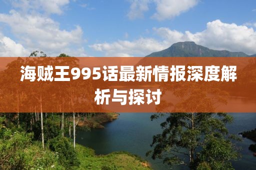 海賊王995話最新情報深度解析與探討