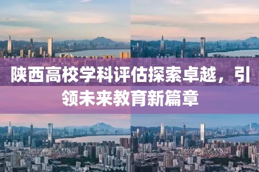 陜西高校學(xué)科評(píng)估探索卓越，引領(lǐng)未來(lái)教育新篇章