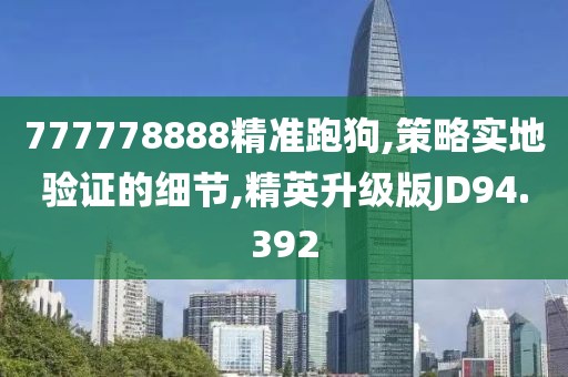 777778888精準(zhǔn)跑狗,策略實(shí)地驗(yàn)證的細(xì)節(jié),精英升級(jí)版JD94.392