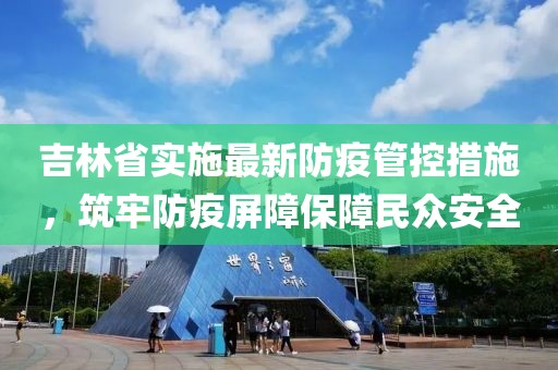 吉林省實(shí)施最新防疫管控措施，筑牢防疫屏障保障民眾安全