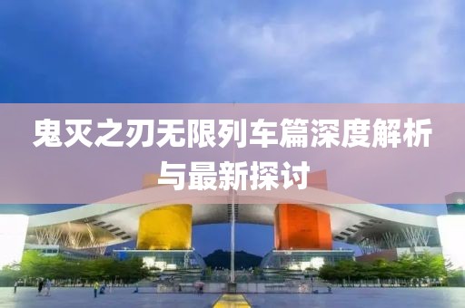 鬼滅之刃無(wú)限列車篇深度解析與最新探討
