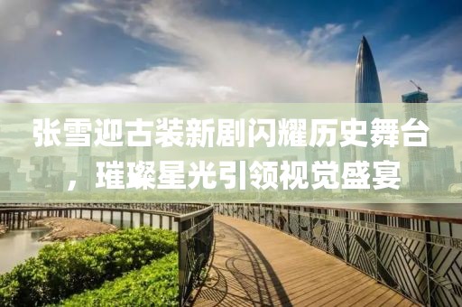 張雪迎古裝新劇閃耀歷史舞臺(tái)，璀璨星光引領(lǐng)視覺(jué)盛宴