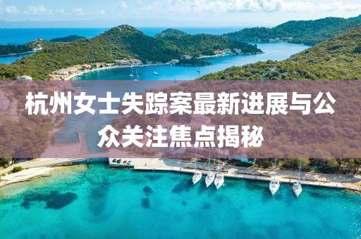杭州女士失蹤案最新進(jìn)展與公眾關(guān)注焦點(diǎn)揭秘