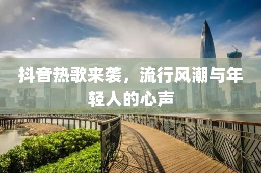 抖音熱歌來(lái)襲，流行風(fēng)潮與年輕人的心聲