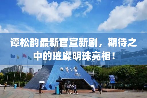 譚松韻最新官宣新劇，期待之中的璀璨明珠亮相！